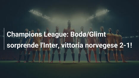 Champions League: Bodø/Glimt sorprende l'Inter, vittoria norvegese 2-1!