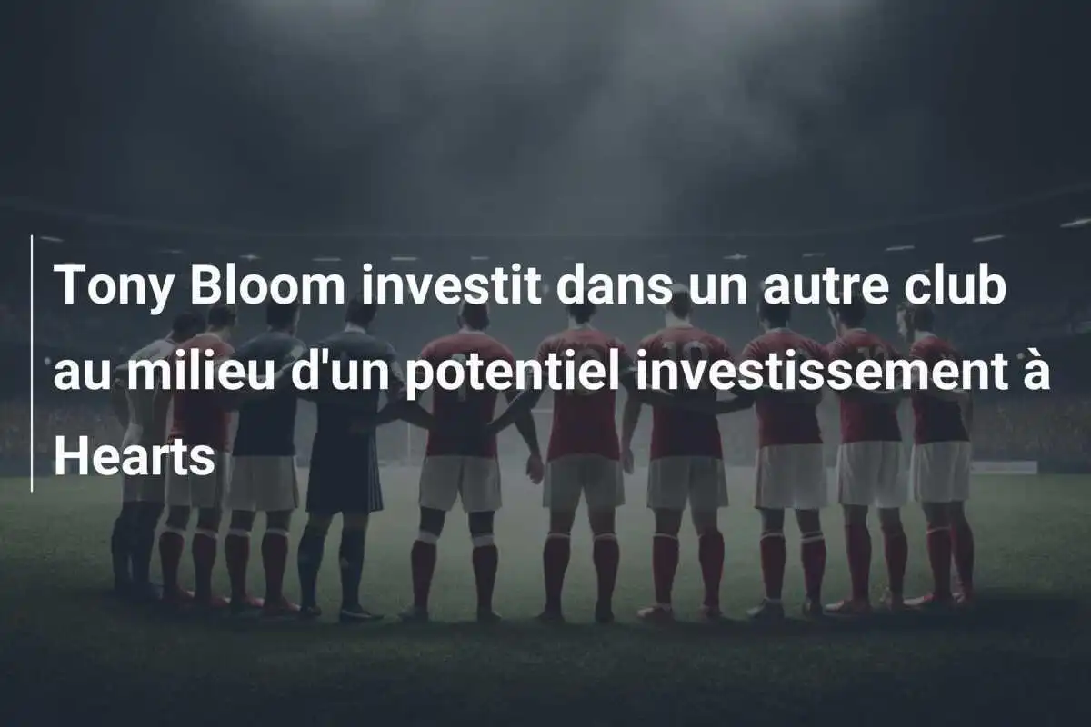 Tony Bloom investit dans un autre club au milieu d'un potentiel investissement à Hearts