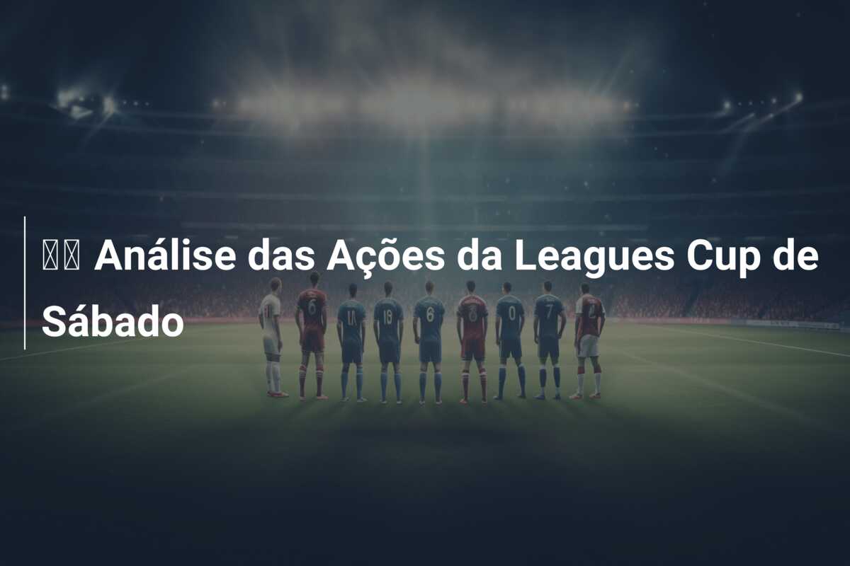 🔬 Análise das Ações da Leagues Cup de Sábado
