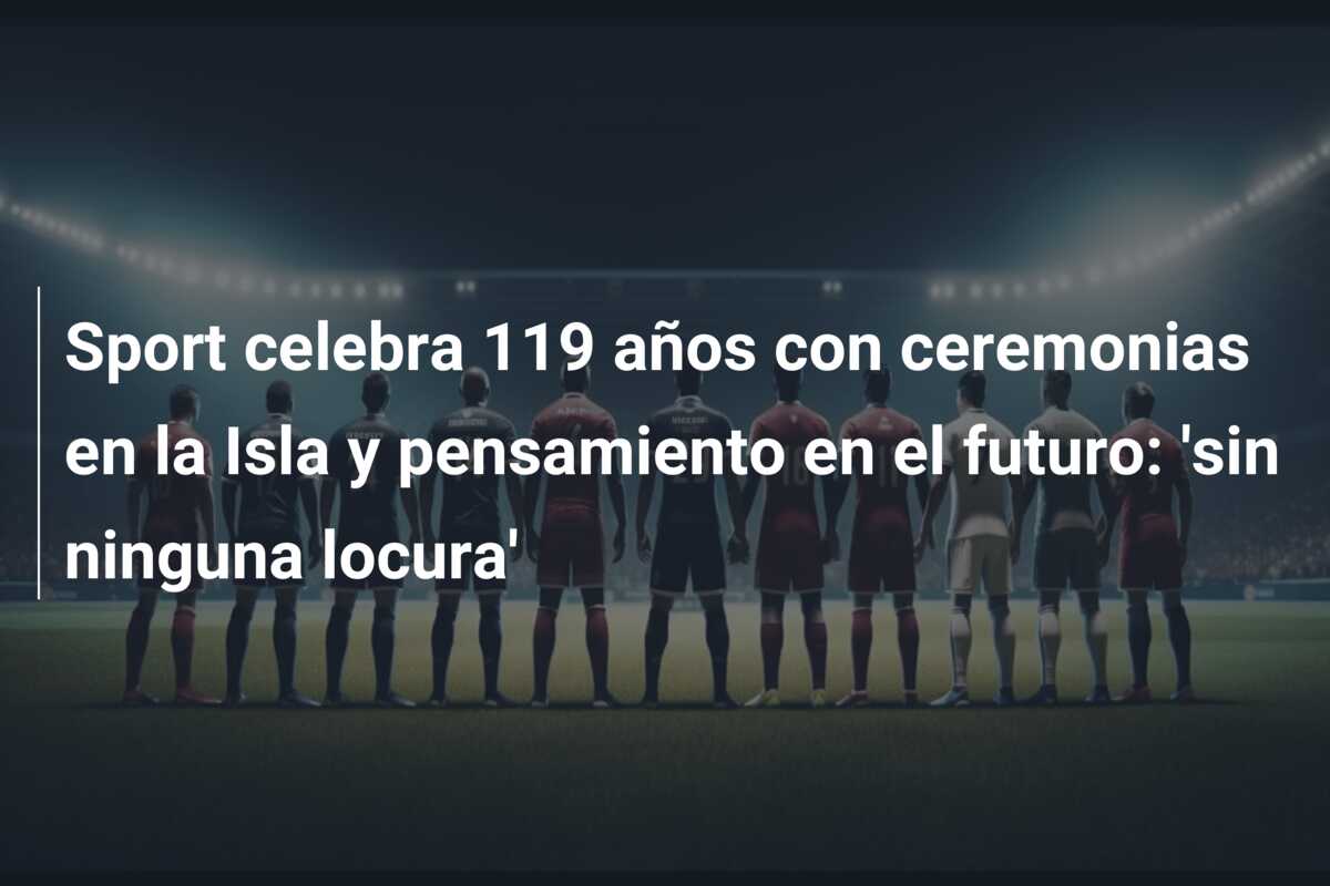 Sport celebra 119 años con ceremonias en la Isla y pensamiento en el futuro: ‘sin ninguna locura’