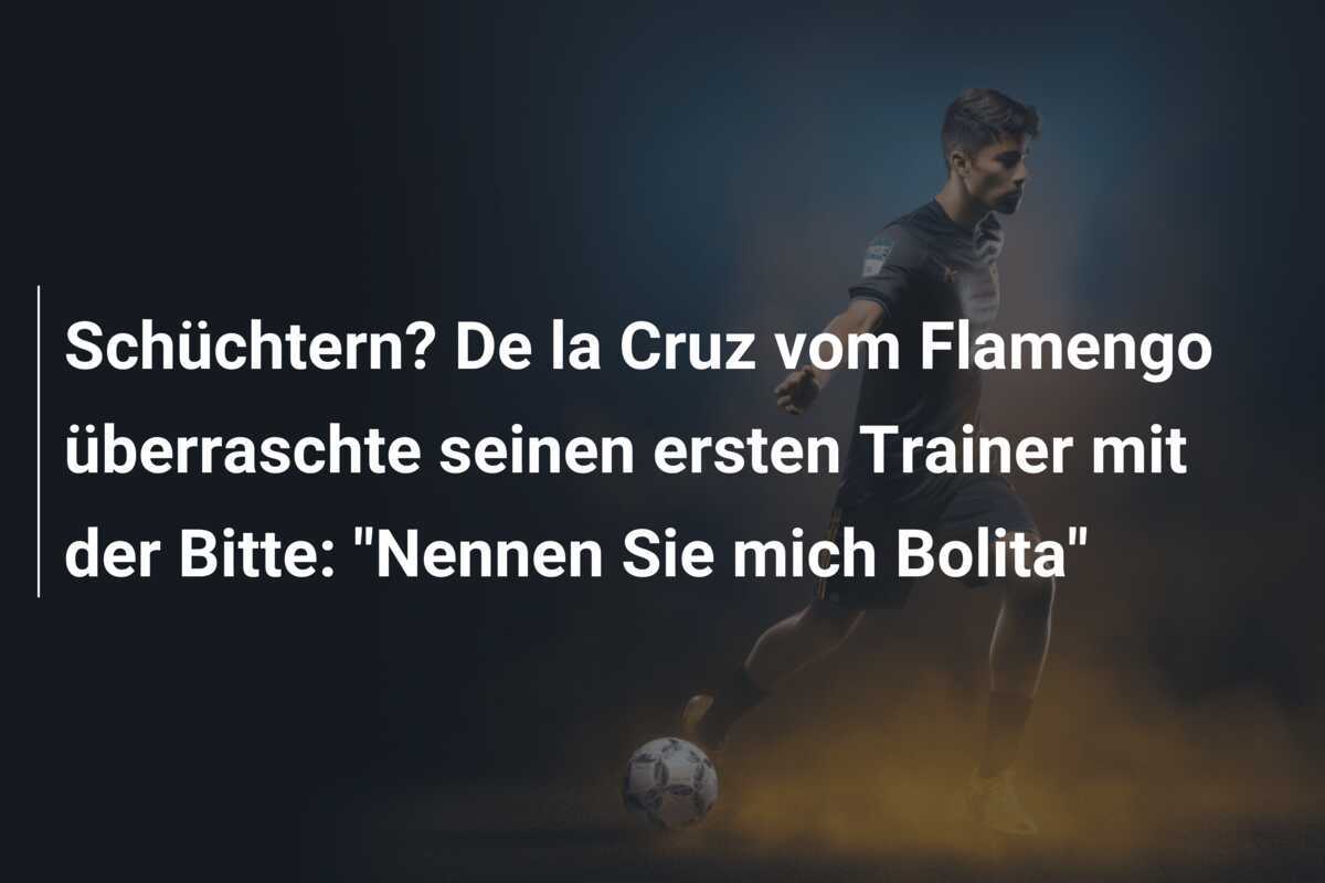 Schüchtern? De la Cruz vom Flamengo überraschte seinen ersten Trainer mit der Bitte: "Nennen Sie mich Bolita"