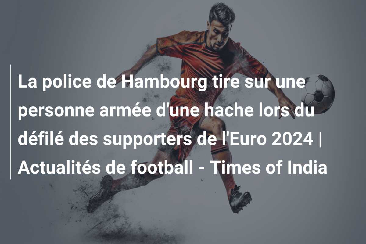 La police de Hambourg tire sur une personne armée d’une hache lors du défilé des supporters de l’Euro 2024 | Actualités de football – Times of India