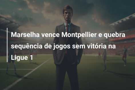 Marselha vence Montpellier e quebra sequência de jogos sem vitória na Ligue 1
