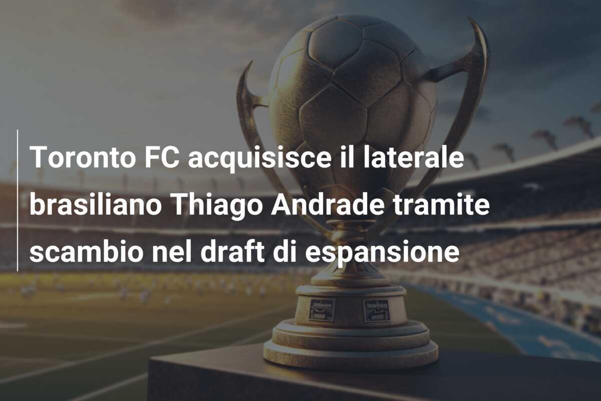 Toronto FC acquisisce il laterale brasiliano Thiago Andrade tramite scambio nel draft di espansione