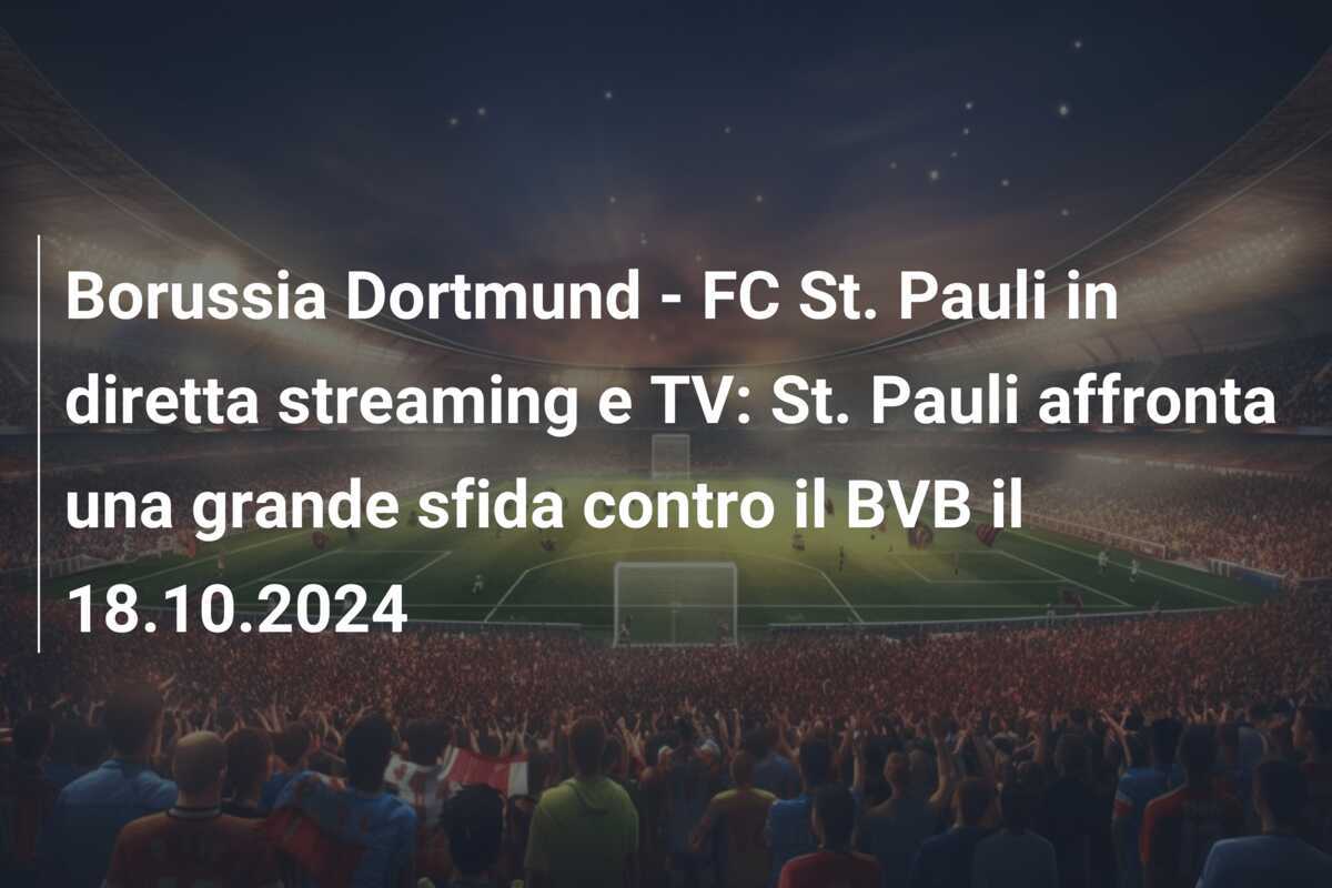 Borussia Dortmund - FC St. Pauli in diretta streaming e TV: St. Pauli affronta una grande sfida contro il BVB il 18.10.2024