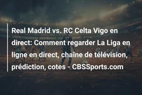 Real Madrid vs. RC Celta Vigo en direct: Comment regarder La Liga en ligne en direct, chaîne de télévision, prédiction, cotes – CBSSports.com