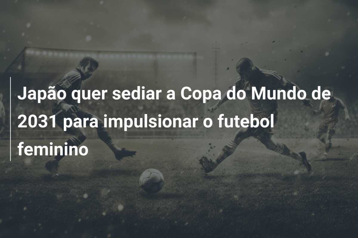 Japão quer sediar a Copa do Mundo de 2031 para impulsionar o futebol feminino