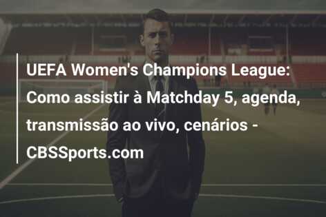 UEFA Women’s Champions League: Como assistir à Matchday 5, agenda, transmissão ao vivo, cenários – CBSSports.com