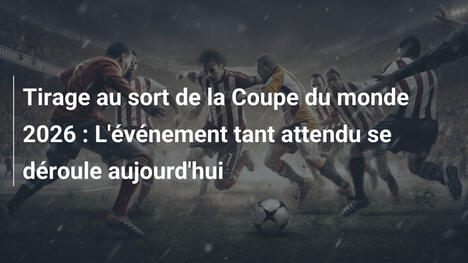 Tirage au sort de la Coupe du monde 2026 : L'événement tant attendu se déroule aujourd'hui