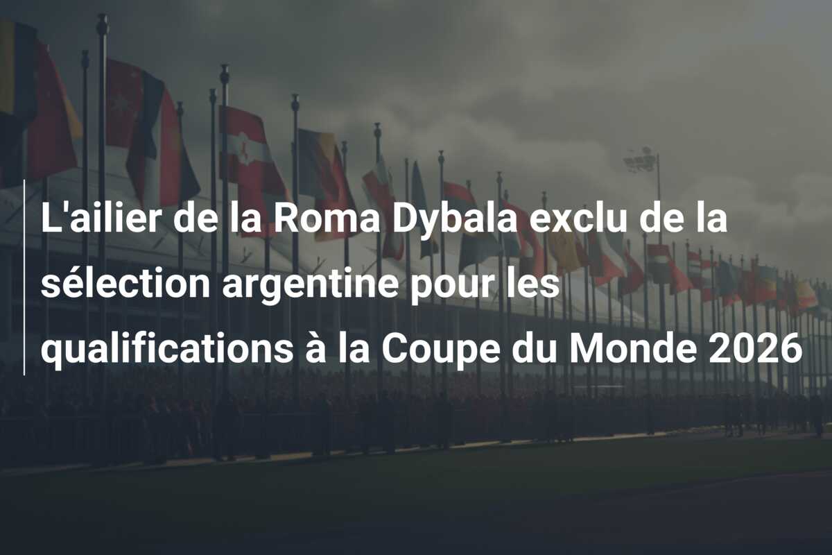 L’ailier de la Roma Dybala exclu de la sélection argentine pour les qualifications à la Coupe du Monde 2026