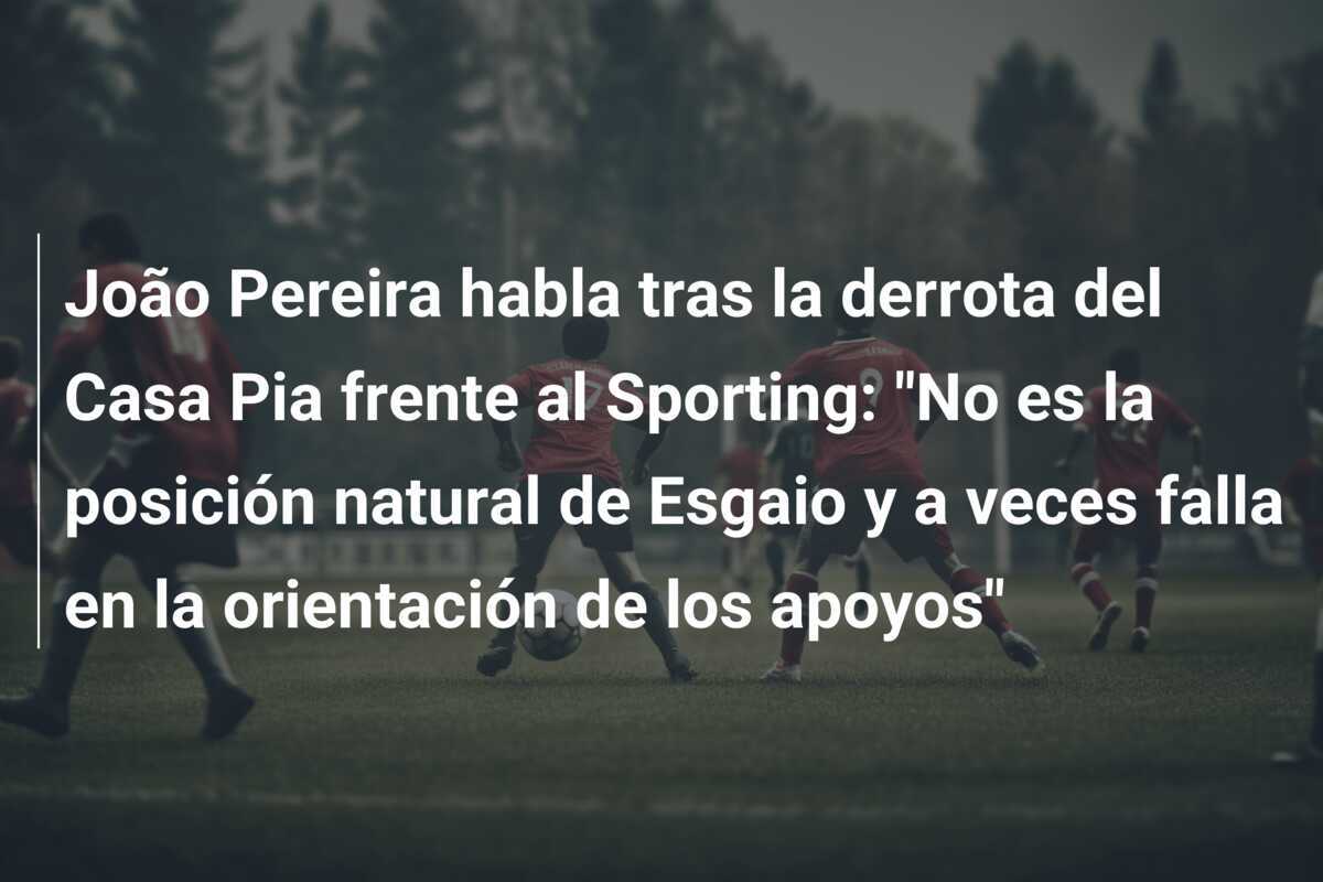 João Pereira habla tras la derrota del Casa Pia frente al Sporting: "No es la posición natural de Esgaio y a veces falla en la orientación de los apoyos"