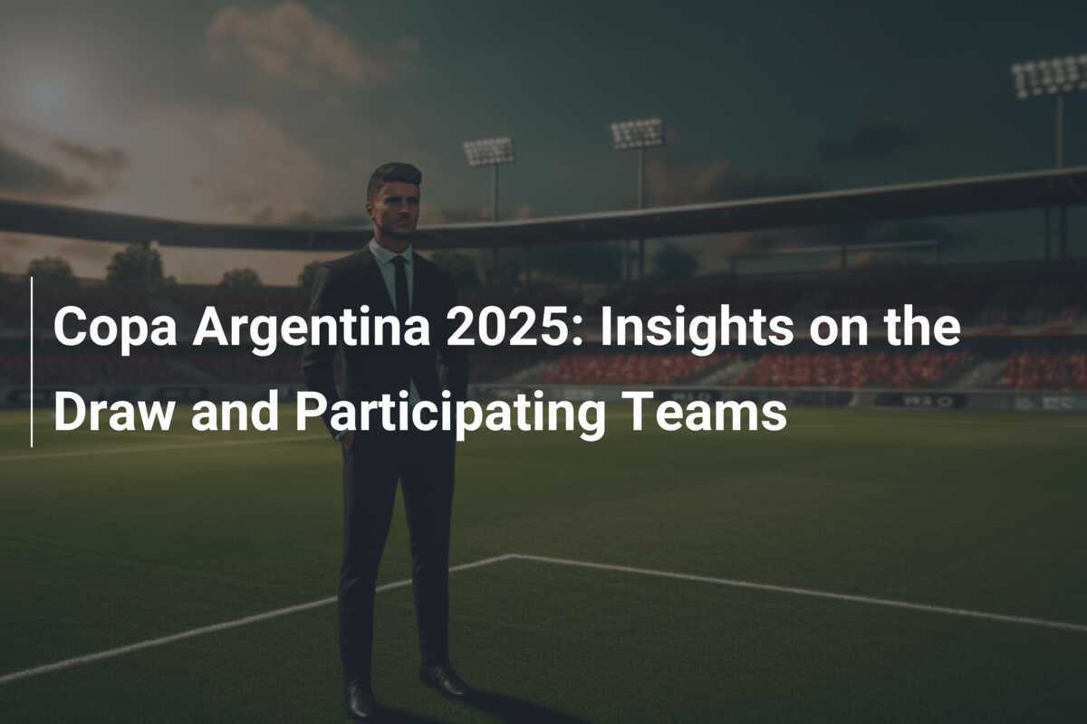Copa Argentina 2025 : Détails sur le Tirage au Sort et les Équipes