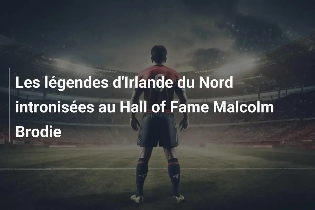 Les légendes d'Irlande du Nord intronisées au Hall of Fame Malcolm Brodie