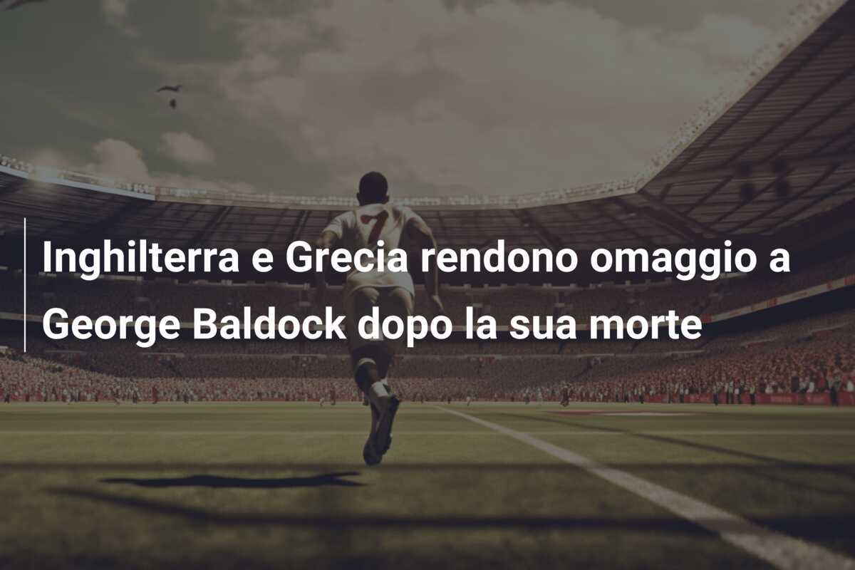 Inghilterra e Grecia rendono omaggio a George Baldock dopo la sua morte