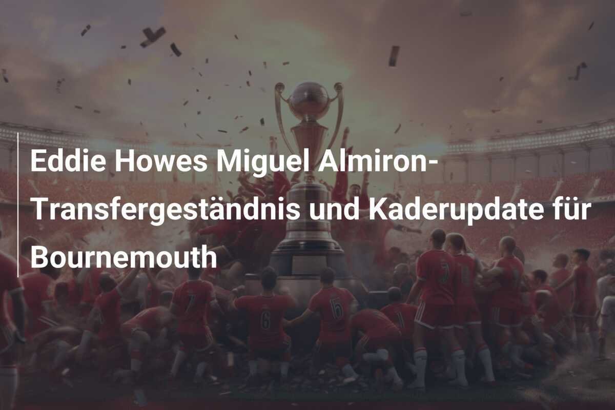 Eddie Howes Miguel Almiron-Transfergeständnis und Kaderupdate für Bournemouth
