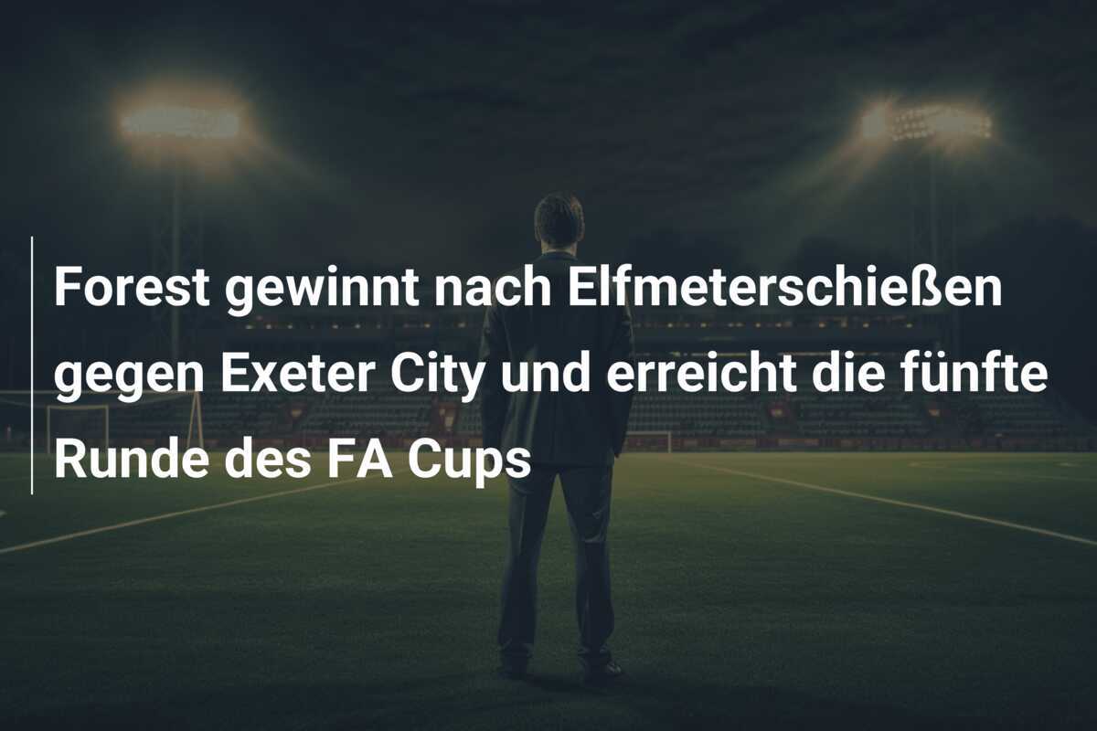 Forest gewinnt nach Elfmeterschießen gegen Exeter City und erreicht die fünfte Runde des FA Cups