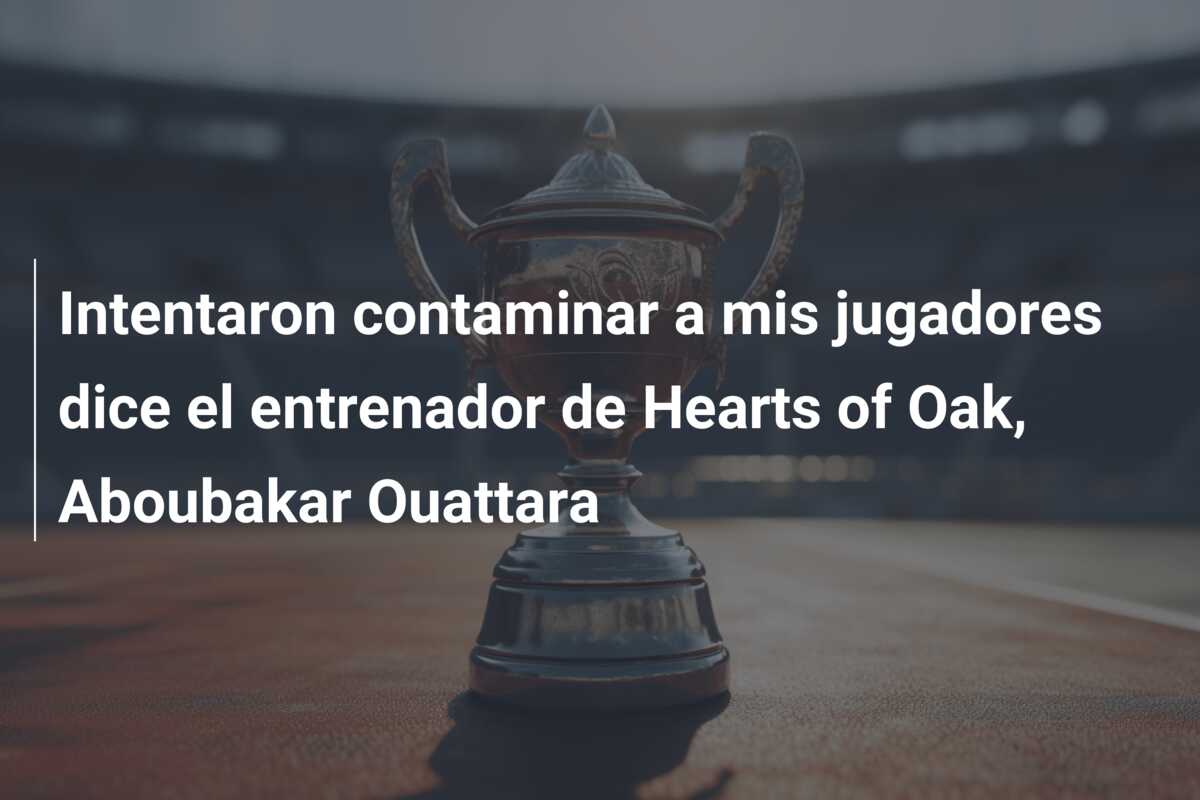 Intentaron contaminar a mis jugadores dice el entrenador de Hearts of Oak, Aboubakar Ouattara