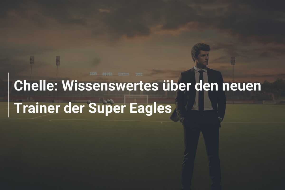 Chelle: Wissenswertes über den neuen Trainer der Super Eagles