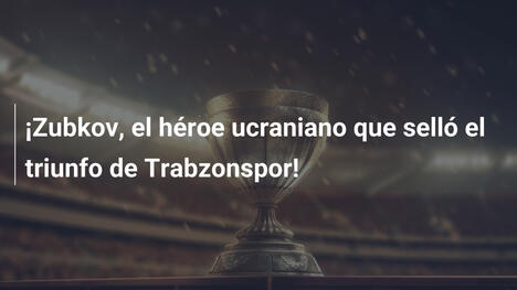 ¡Zubkov, el héroe ucraniano que selló el triunfo de Trabzonspor!