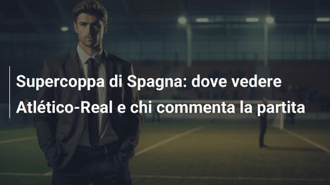 Supercoppa di Spagna: dove vedere Atlético-Real e chi commenta la partita