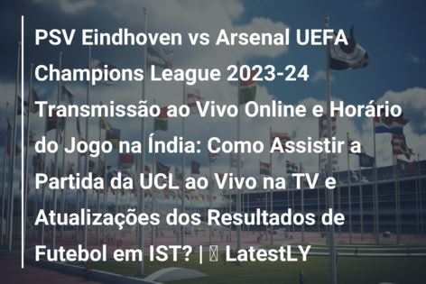 Jogo da Champions hoje; horário e onde assistir ao vivo à final