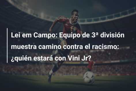 Lei em Campo: Equipo de 3ª división muestra camino contra el racismo: ¿quién estará con Vini Jr?