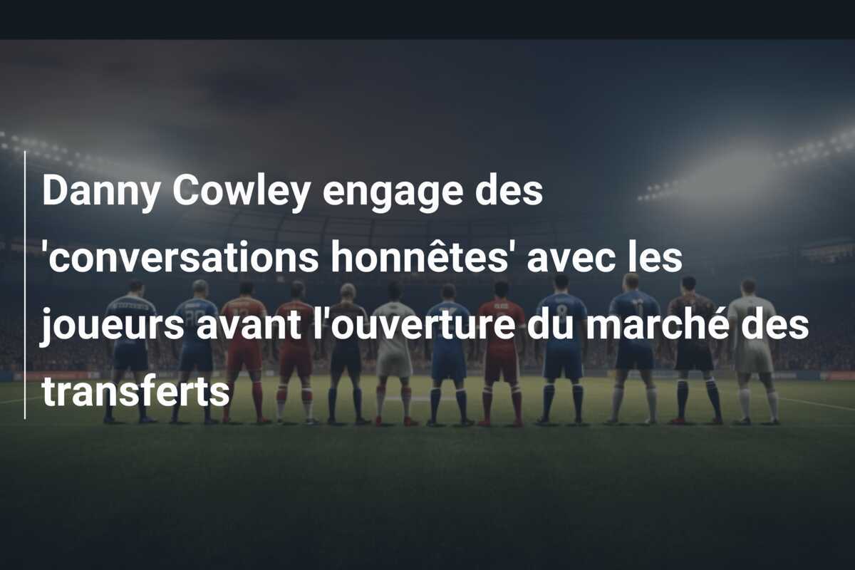Danny Cowley engage des 'conversations honnêtes' avec les joueurs avant l'ouverture du marché des transferts