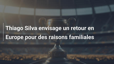 Thiago Silva envisage un retour en Europe pour des raisons familiales