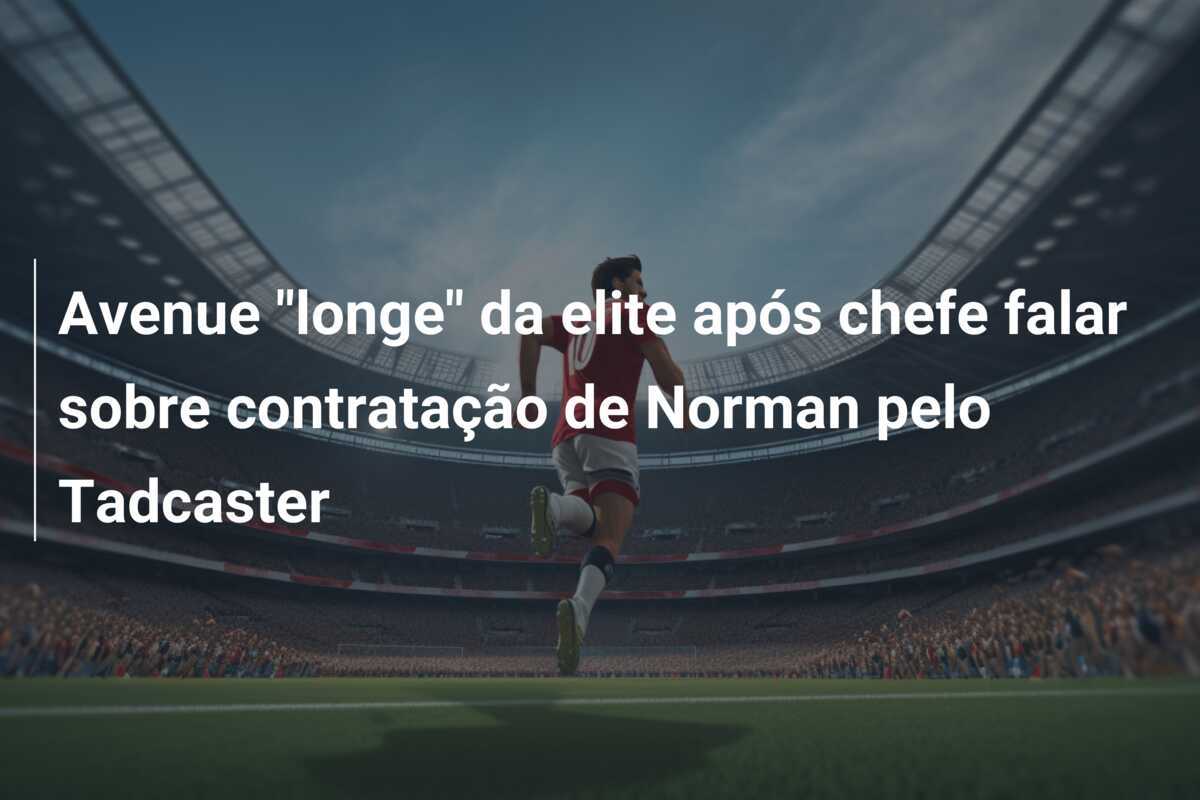 Avenue "longe" da elite após chefe falar sobre contratação de Norman pelo Tadcaster