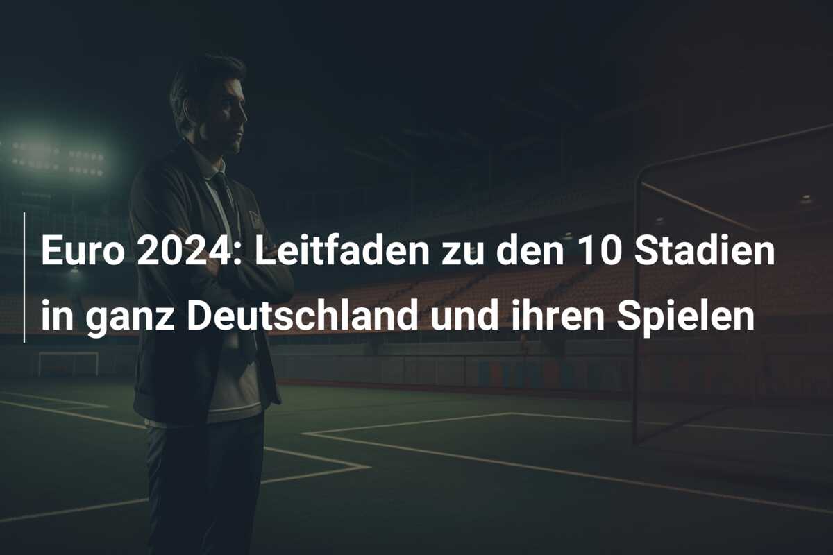 Euro 2024: Leitfaden zu den 10 Stadien in ganz Deutschland und ihren Spielen