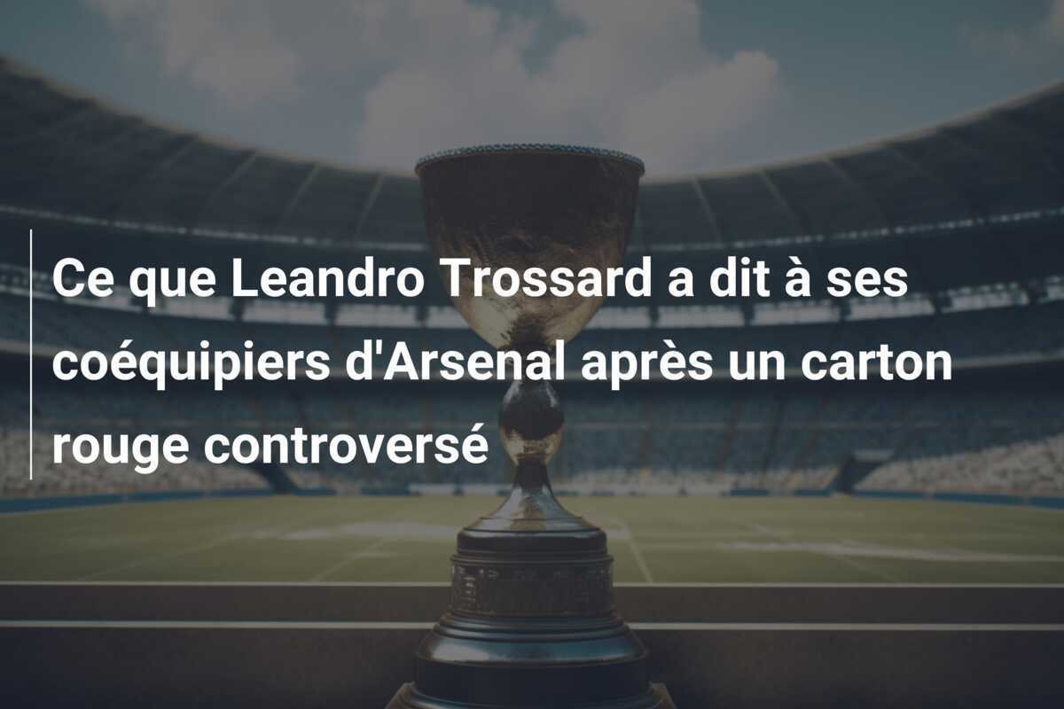Ce que Leandro Trossard a dit à ses coéquipiers d'Arsenal après un carton rouge controversé