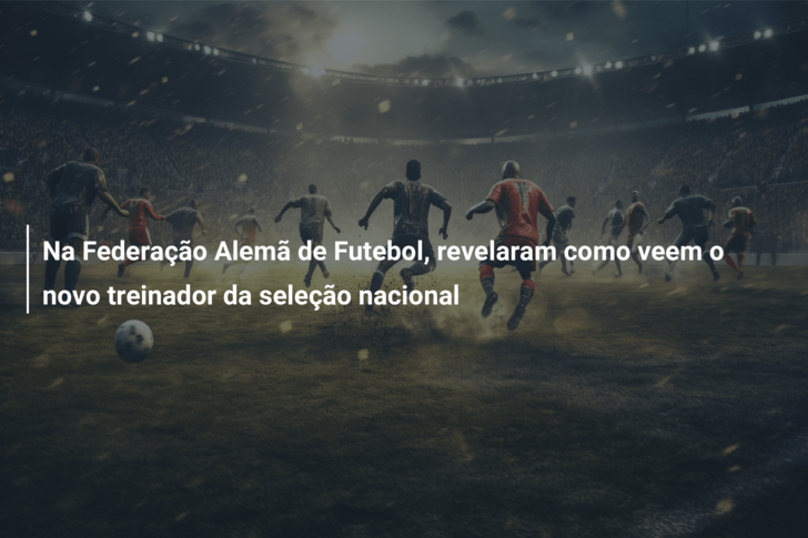 Na Federação Alemã de Futebol, revelaram como veem o novo treinador da seleção nacional
