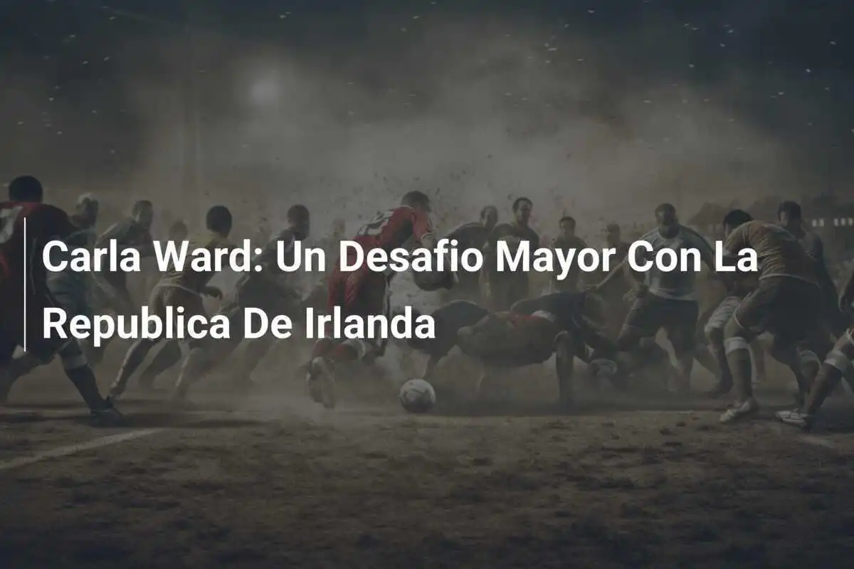 Carla Ward: Un Desafio Mayor Con La Republica De Irlanda