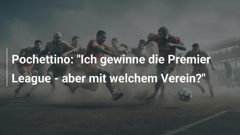 Pochettino: "Ich gewinne die Premier League - aber mit welchem Verein?"