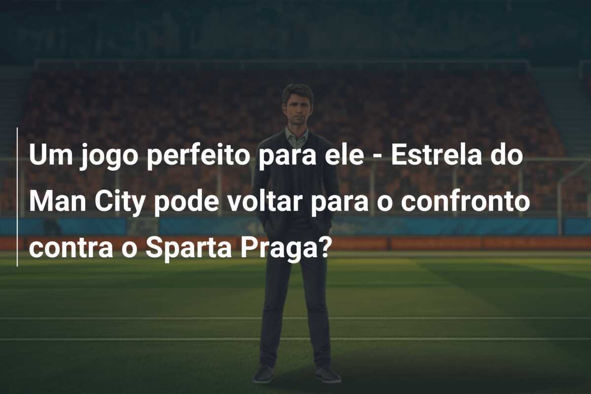 Um jogo perfeito para ele - Estrela do Man City pode voltar para o confronto contra o Sparta Praga?