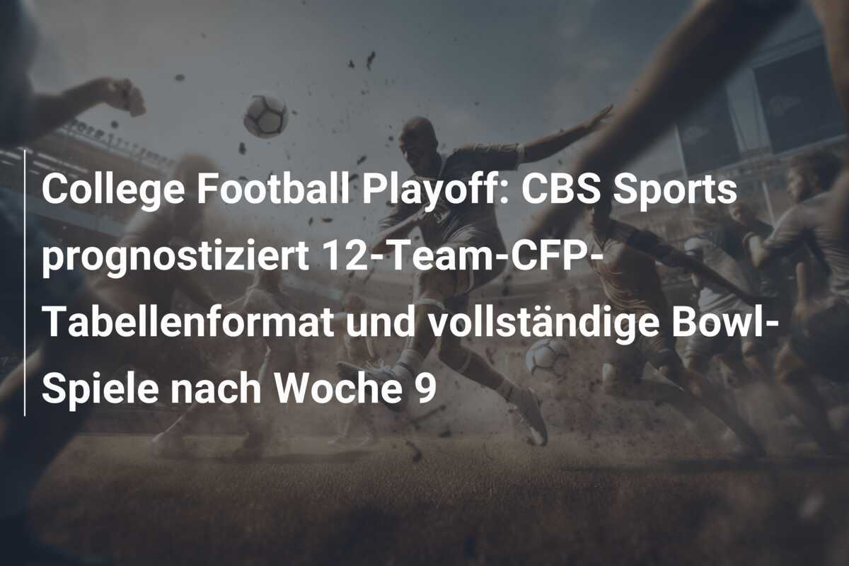 College Football Playoff: CBS Sports prognostiziert 12-Team-CFP-Tabellenformat und vollständige Bowl-Spiele nach Woche 9