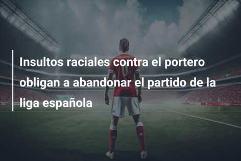Insultos raciales contra el portero obligan a abandonar el partido de la liga española