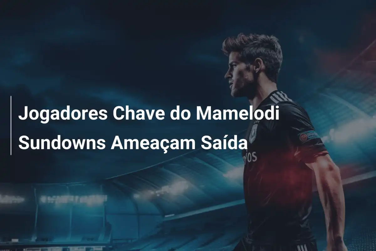Jogadores Chave do Mamelodi Sundowns Ameaçam Saída