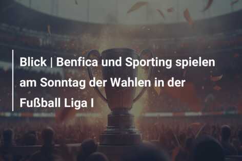 Blick | Benfica und Sporting spielen am Sonntag der Wahlen in der Fußball Liga I