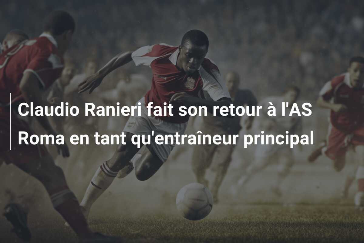 Claudio Ranieri fait son retour à l'AS Roma en tant qu'entraîneur principal