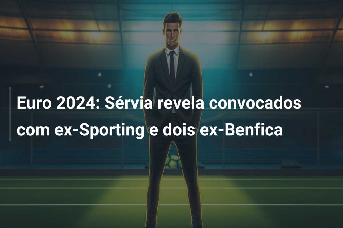 Euro 2024: Sérvia revela convocados com ex-Sporting e dois ex-Benfica