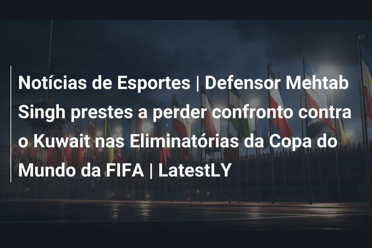 Notícias de Esportes | Defensor Mehtab Singh prestes a perder confronto contra o Kuwait nas Eliminatórias da Copa do Mundo da FIFA | LatestLY