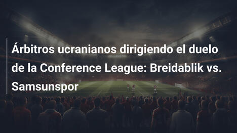 Árbitros ucranianos dirigiendo el duelo de la Conference League: Breidablik vs. Samsunspor