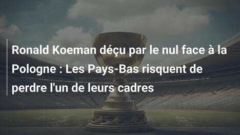 Ronald Koeman déçu par le nul face à la Pologne : Les Pays-Bas risquent de perdre l'un de leurs cadres