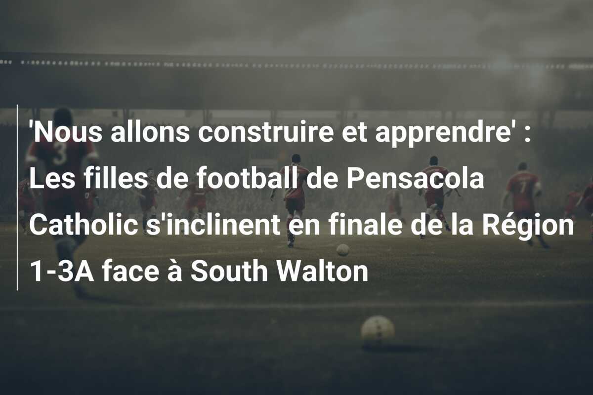 'Nous allons construire et apprendre' : Les filles de football de Pensacola Catholic s'inclinent en finale de la Région 1-3A face à South Walton