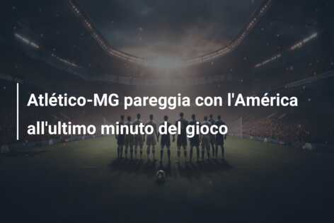 Atlético-MG pareggia con l’América all’ultimo minuto del gioco