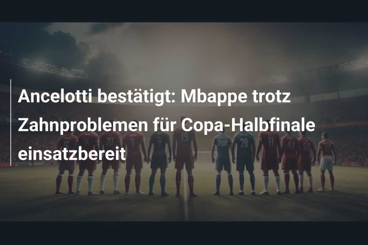 Ancelotti bestätigt: Mbappe trotz Zahnproblemen für Copa-Halbfinale einsatzbereit
