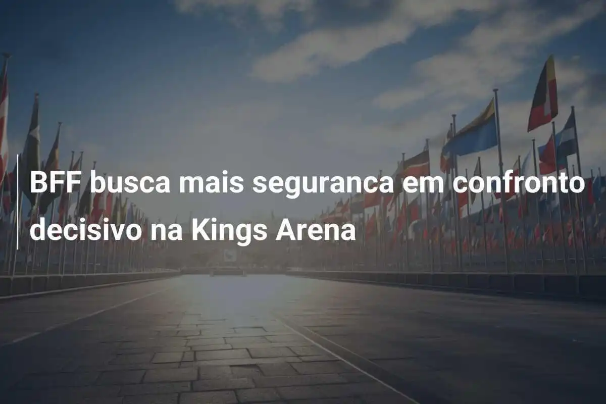 BFF busca mais seguranca em confronto decisivo na Kings Arena