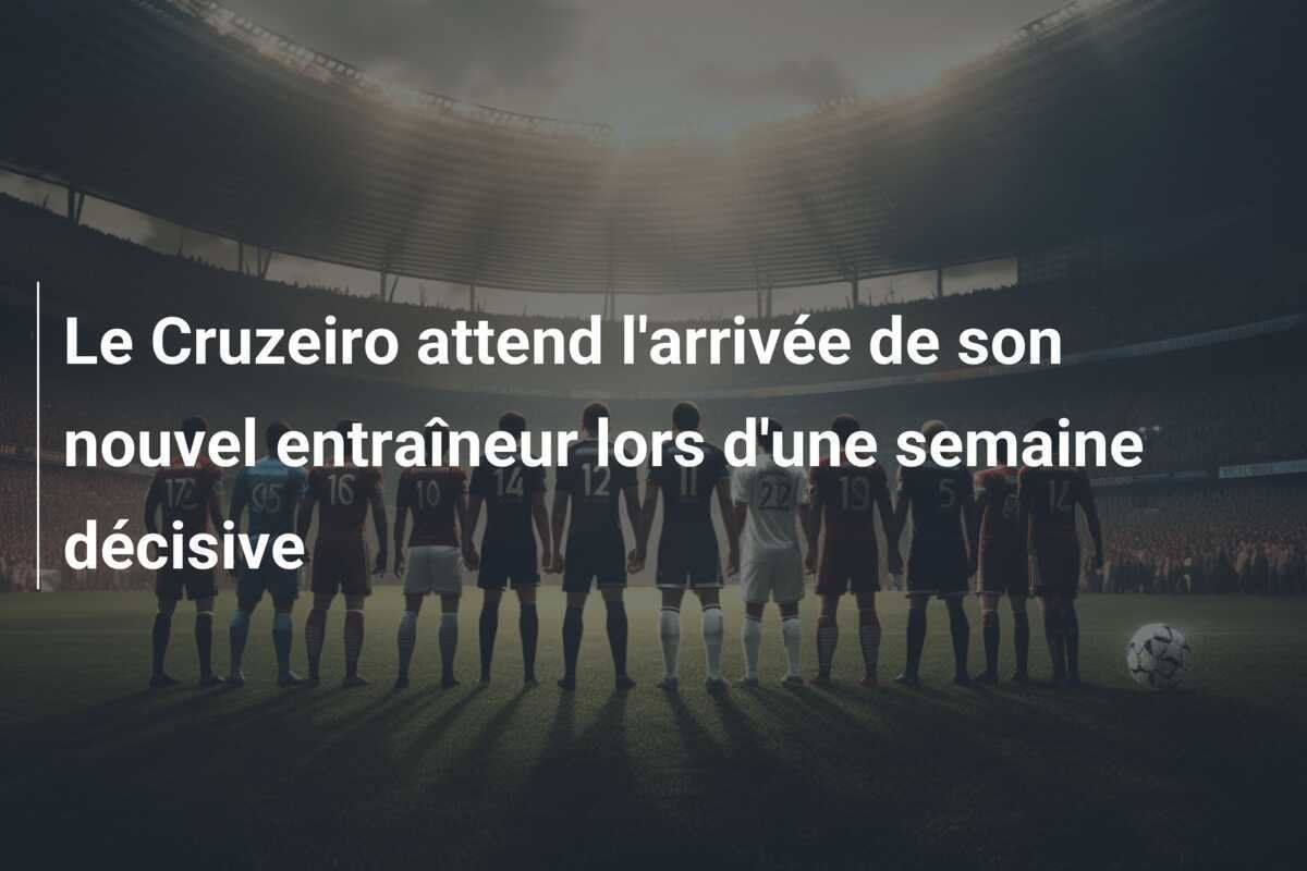 Le Cruzeiro attend l'arrivée de son nouvel entraîneur lors d'une semaine décisive