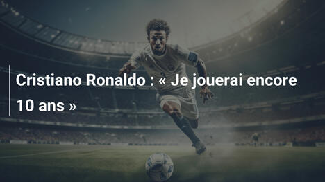Cristiano Ronaldo : « Je jouerai encore 10 ans »
